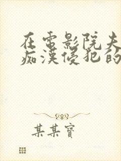 在电影院夫旁被痴汉侵犯的人妻