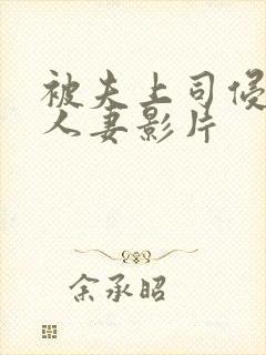 被夫上司侵犯的人妻影片