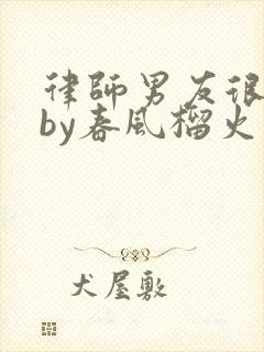 律师男友很难撩by春风榴火