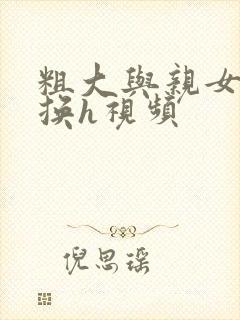 粗大与亲女伦交换h视频