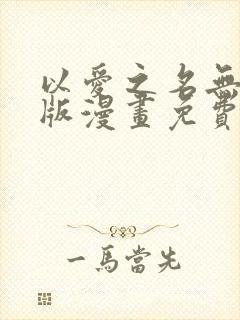 以爱之名无删减版漫画免费阅读