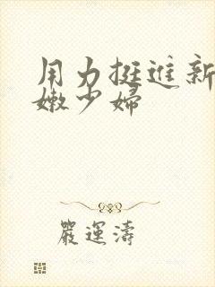 用力挺进新婚白嫩少妇