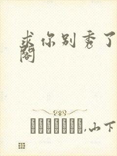 求你别秀了笔趣阁