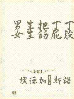 男生把丁丁放进女生的屁股里面的视频