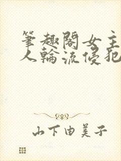 笔趣阁女主被多人轮流侵犯的小说封面