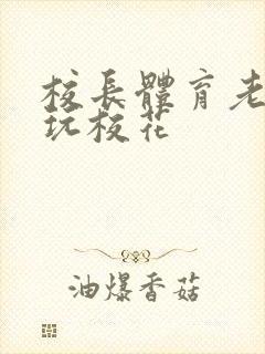 校长体育老师共玩校花