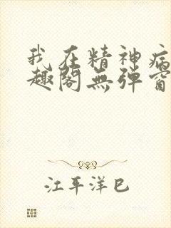 我在精神病院笔趣阁无弹窗