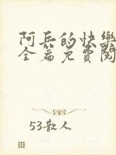 阿兵的快乐生活全篇免费阅读