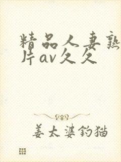 精品人妻熟女毛片av久久