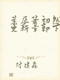 叶辰萧初然刚刚更新章节下载