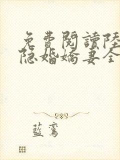 免费阅读陆总的隐婚娇妻全文