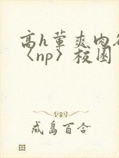 高h荤爽肉欲文〈np〉校园封面