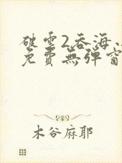 破云2吞海小说免费无弹窗