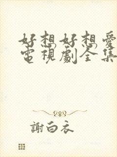 好想好想爱上你电视剧全集免费观看