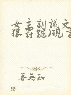 女主训诫文(超狠罚跪)现言笔趣阁