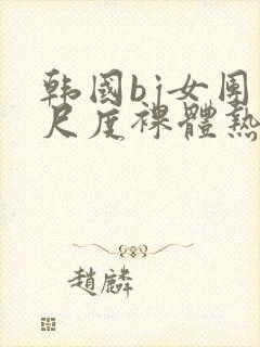 韩国bj女团大尺度裸体热舞