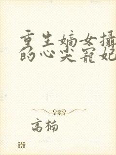 重生嫡女摄政王的心尖宠妃