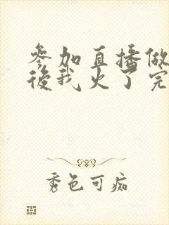 参加直播做综艺后我火了完整版