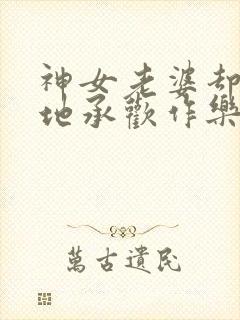 神女老婆却在背地承欢作乐傅雅宁在线全文