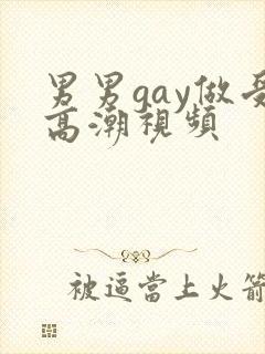 男男gay做受高潮视频