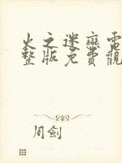 火之迷恋电影完整版免费观看国语