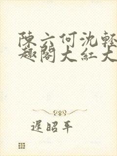 陈六何沈轻舞笔趣阁大红大紫