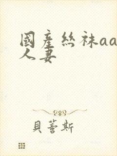 国产丝袜aaa人妻