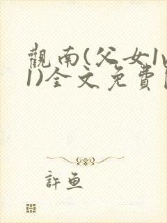 观南(父女1v1)全文免费阅读笔趣阁