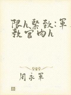 限h紧致:军人教官肉h封面