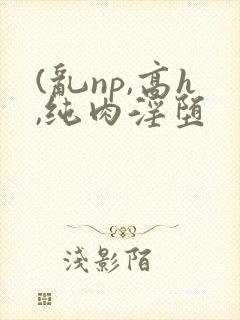 (乱np,高h,纯肉淫堕封面