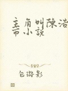 主角叫陈浩的都市小说