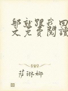 那就跟我回家全文免费阅读无弹窗