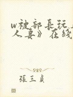 w被部长玩弄的人妻》在线看