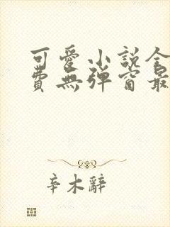 可爱小说全文免费无弹窗最新章节