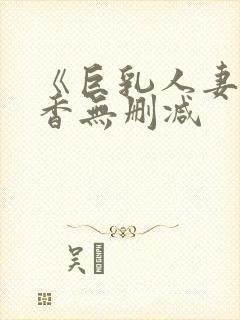 《巨乳人妻》京香无删减