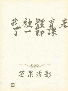 我被体育老师c了一节课