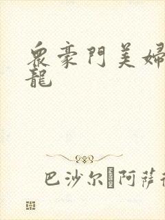 众豪门美妇吞巨龙