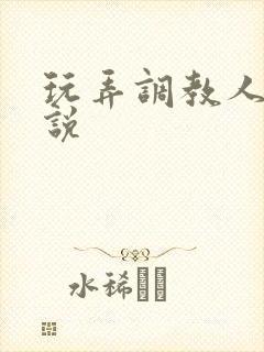 玩弄调教人妻小说