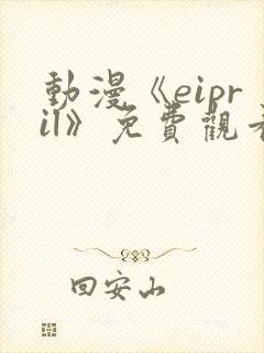 动漫《eipril》免费观看第二季