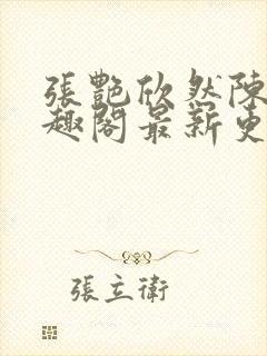 张艳欣然陈杰笔趣阁最新更新内容