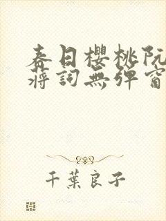 春日樱桃阮圆圆蒋词无弹窗笔趣阁