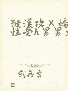 糙汉攻×娇软双性受h男男文