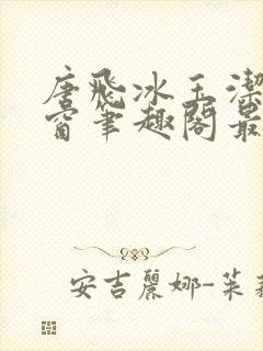 唐飞冰玉洁无弹窗笔趣阁最新章节