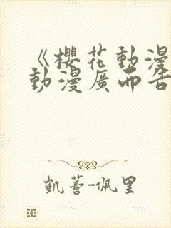 《樱花动漫jj动漫广而告之》樱花动漫