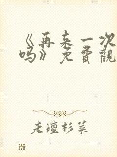 《再来一次,好吗》免费观看动漫