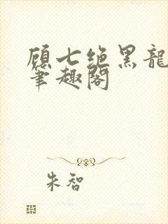 顾七绝黑龙小说笔趣阁
