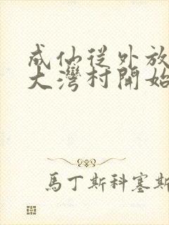 成仙从外放驻守大湾村开始笔趣阁