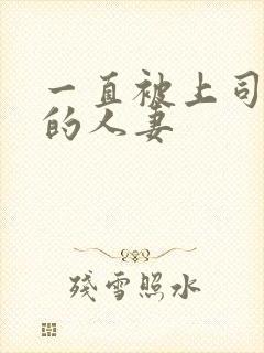 一直被上司侵犯的人妻