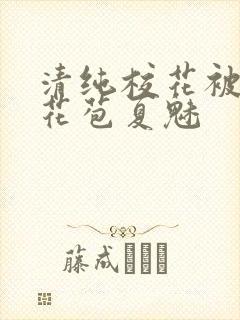 清纯校花被迫开花苞夏魅封面