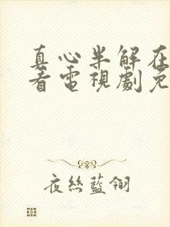 真心半解在线观看电视剧免费高清全集封面